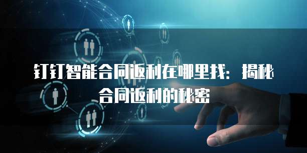 钉钉智能合同返利在哪里找:揭秘合同返利的秘密