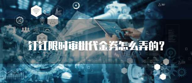 钉钉限时审批代金券怎么弄的?