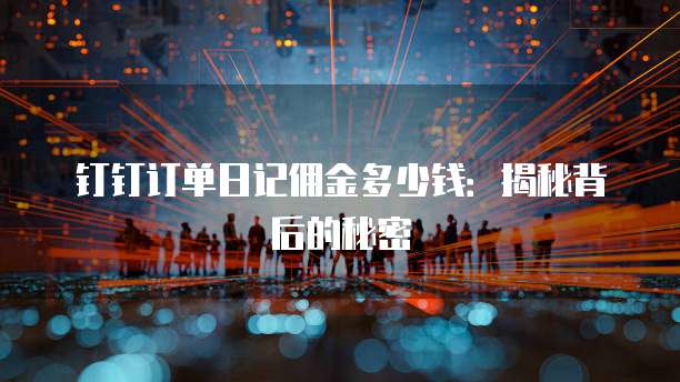 钉钉订单日记佣金多少钱:揭秘背后的秘密