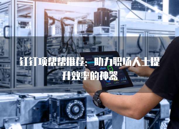钉钉项帮帮推荐:助力职场人士提升效率的神器