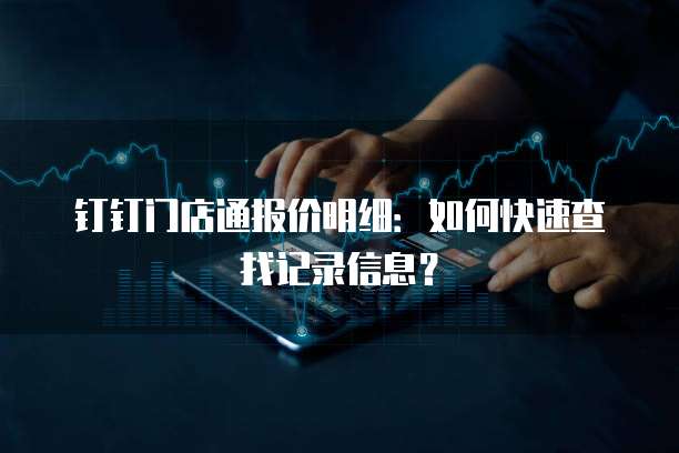 钉钉门店通报价明细:如何快速查找记录信息?