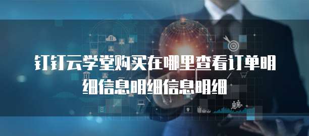 钉钉云学堂购买在哪里查看订单明细信息明细信息明细