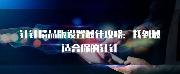 钉钉精品版设置最佳攻略:找到最适合你的钉钉