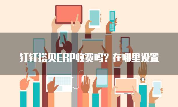 钉钉搭贝ERP收费吗？在哪里设置