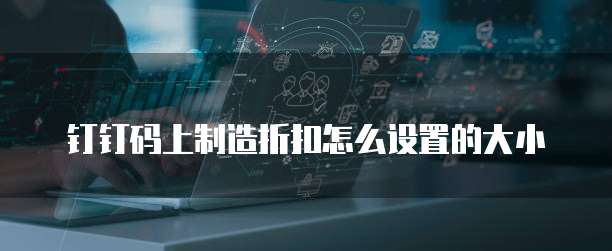 钉钉码上制造折扣怎么设置的大小