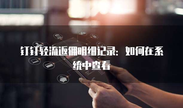 钉钉轻流返佣明细记录:如何在系统中查看