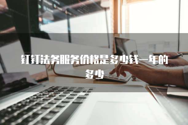 钉钉法务服务价格是多少钱一年的多少