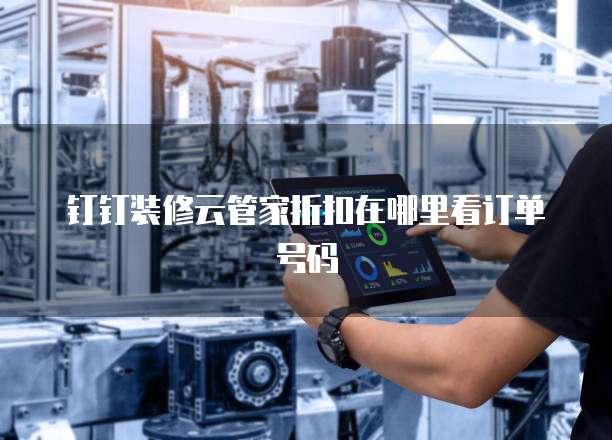 钉钉装修云管家折扣在哪里看订单号码