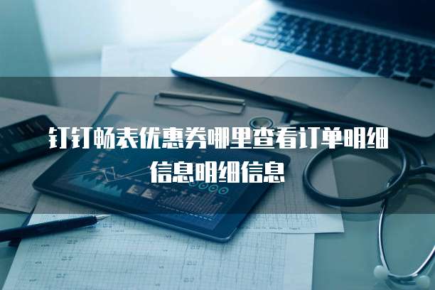 钉钉畅表优惠券哪里查看订单明细信息明细信息