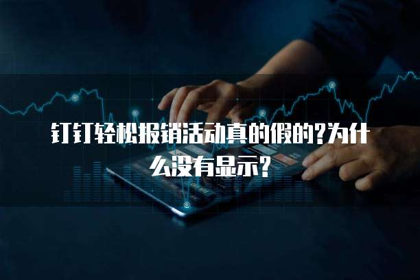 钉钉轻松报销活动真的假的?为什么没有显示?