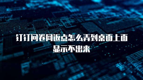 钉钉问卷网返点怎么弄到桌面上面显示不出来