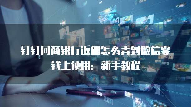 钉钉网商银行返佣怎么弄到微信零钱上使用:新手教程