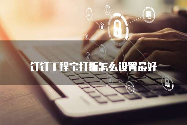 钉钉工程宝打折怎么设置最好