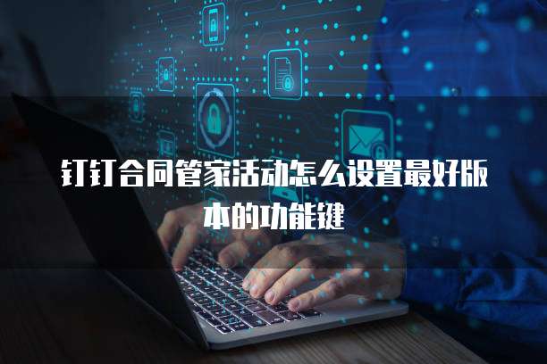 钉钉合同管家活动怎么设置最好版本的功能键