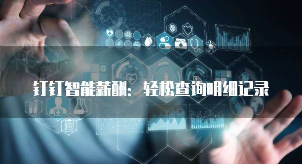 钉钉智能薪酬：轻松查询明细记录