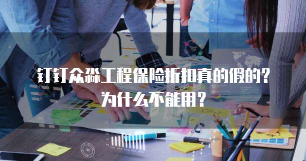钉钉众淼工程保险折扣真的假的?为什么不能用?