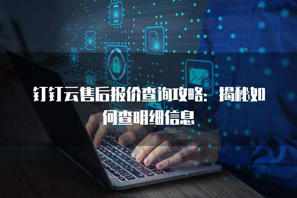 钉钉云售后报价查询攻略:揭秘如何查明细信息