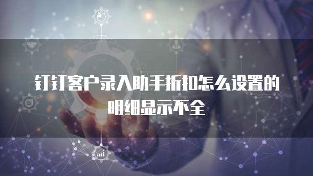 钉钉客户录入助手折扣怎么设置的明细显示不全