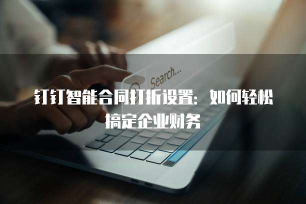 钉钉智能合同打折设置:如何轻松搞定企业财务