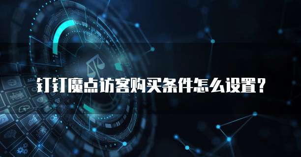 钉钉魔点访客购买条件怎么设置?