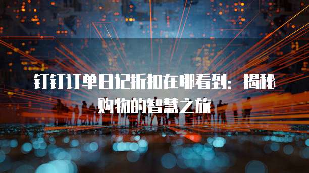 钉钉订单日记折扣在哪看到:揭秘购物的智慧之旅