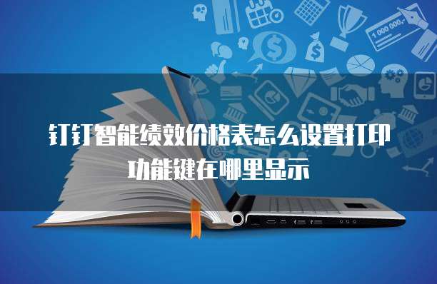 钉钉智能绩效价格表怎么设置打印功能键在哪里显示