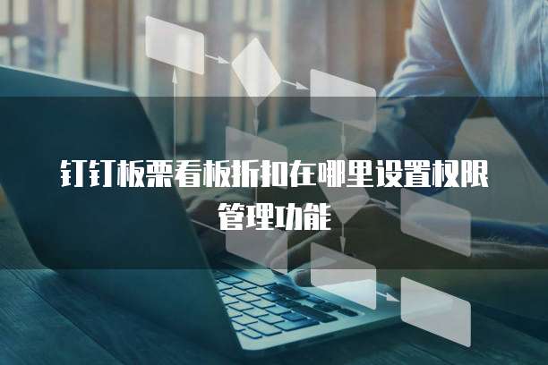 钉钉板栗看板折扣在哪里设置权限管理功能