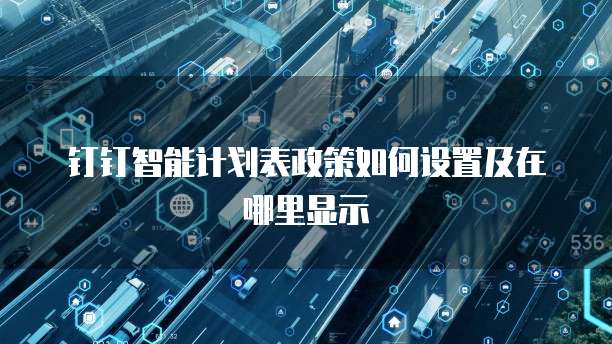 钉钉智能计划表政策如何设置及在哪里显示