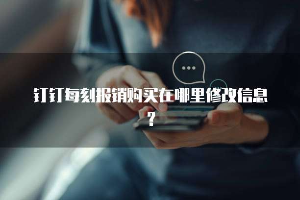 钉钉每刻报销购买在哪里修改信息?