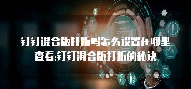 钉钉混合版打折吗怎么设置在哪里查看:钉钉混合版打折的秘诀