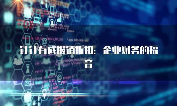 钉钉有成报销折扣:企业财务的福音