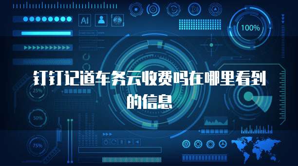 钉钉记道车务云收费吗在哪里看到的信息