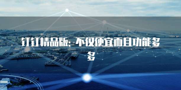 钉钉精品版: 不仅便宜而且功能多多