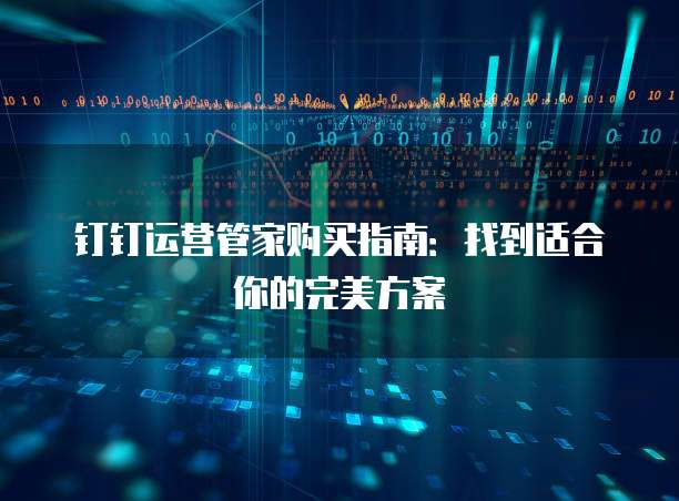 钉钉运营管家购买指南:找到适合你的完美方案