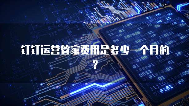 钉钉运营管家费用是多少一个月的?