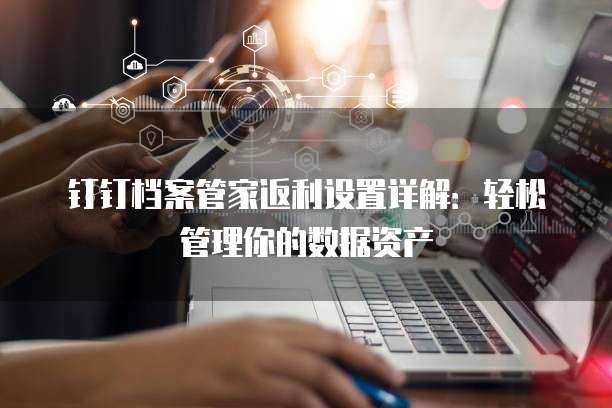 钉钉档案管家返利设置详解:轻松管理你的数据资产