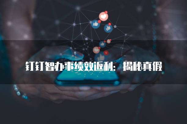钉钉智办事绩效返利:揭秘真假