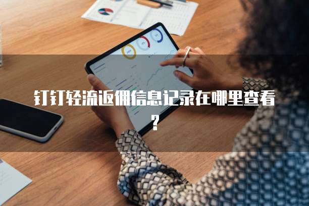 钉钉轻流返佣信息记录在哪里查看?