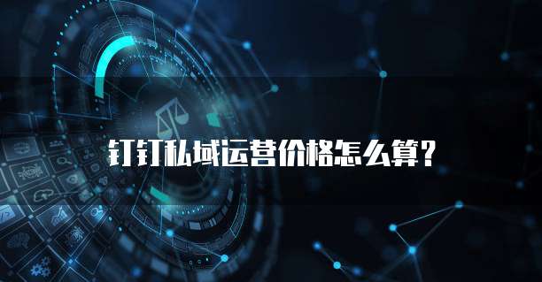 钉钉私域运营价格怎么算?