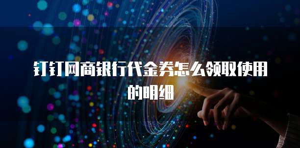 钉钉网商银行代金券怎么领取使用的明细