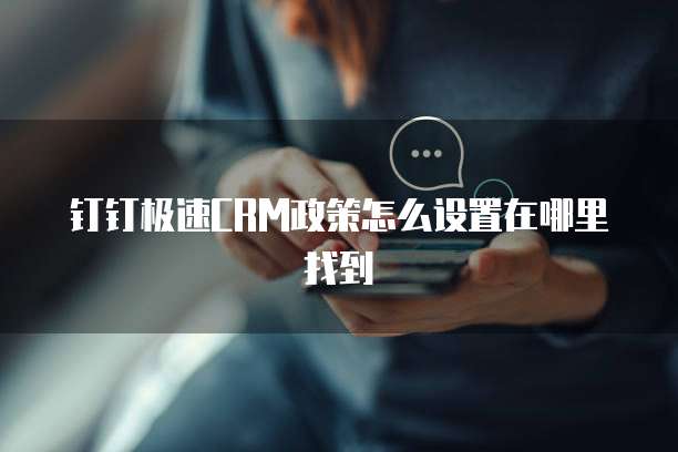钉钉极速CRM政策怎么设置在哪里找到