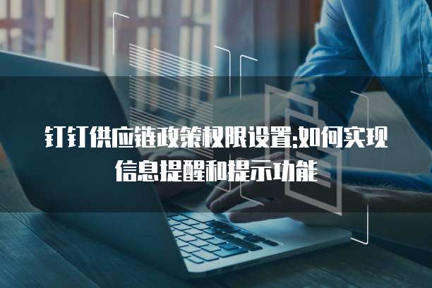 钉钉供应链政策权限设置:如何实现信息提醒和提示功能