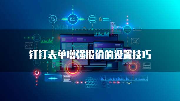 钉钉表单增强报价的设置技巧