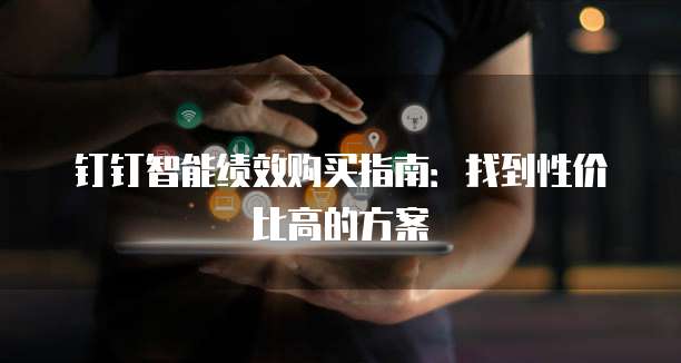 钉钉智能绩效购买指南:找到性价比高的方案
