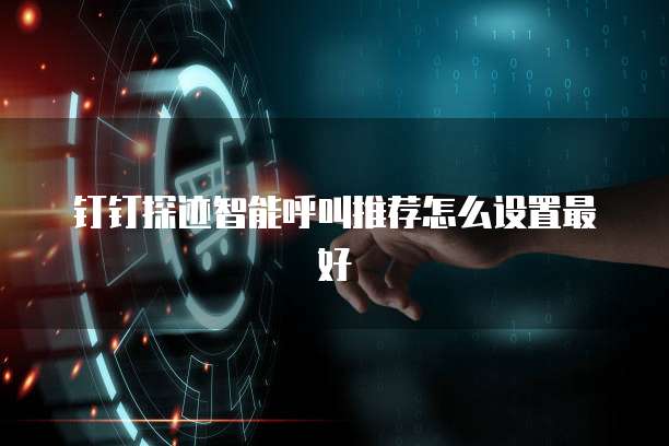 钉钉探迹智能呼叫推荐怎么设置最好