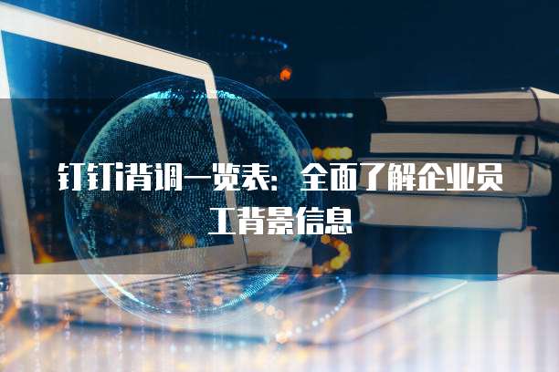 钉钉i背调一览表:全面了解企业员工背景信息