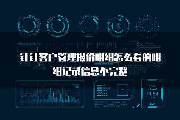 钉钉客户管理报价明细怎么看的明细记录信息不完整