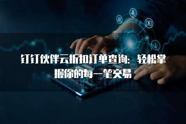 钉钉伙伴云折扣订单查询:轻松掌握你的每一笔交易