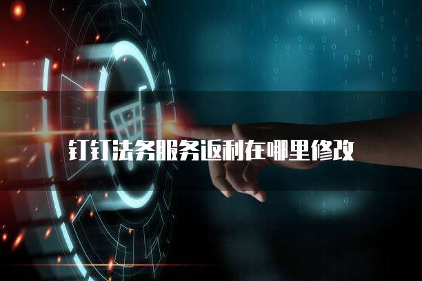 钉钉法务服务返利在哪里修改