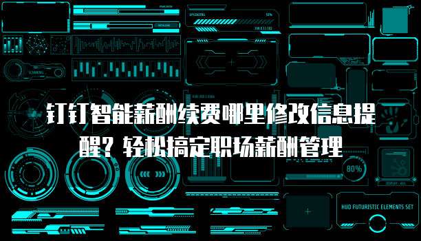 钉钉智能薪酬续费哪里修改信息提醒?轻松搞定职场薪酬管理
